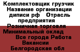 Комплектовщик-грузчик › Название организации ­ диписи.рф › Отрасль предприятия ­ Розничная торговля › Минимальный оклад ­ 28 000 - Все города Работа » Вакансии   . Белгородская обл.